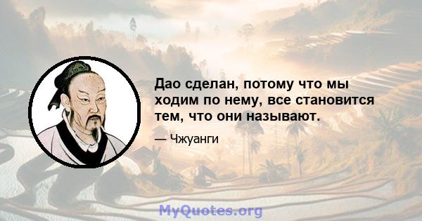 Дао сделан, потому что мы ходим по нему, все становится тем, что они называют.