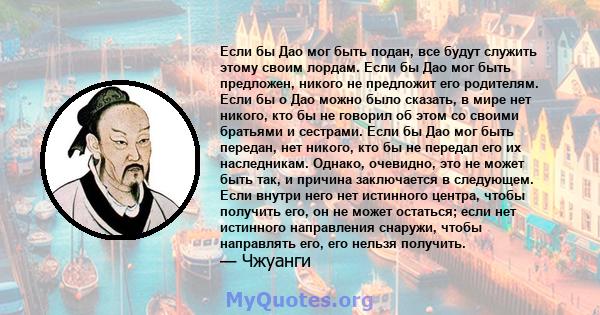 Если бы Дао мог быть подан, все будут служить этому своим лордам. Если бы Дао мог быть предложен, никого не предложит его родителям. Если бы о Дао можно было сказать, в мире нет никого, кто бы не говорил об этом со