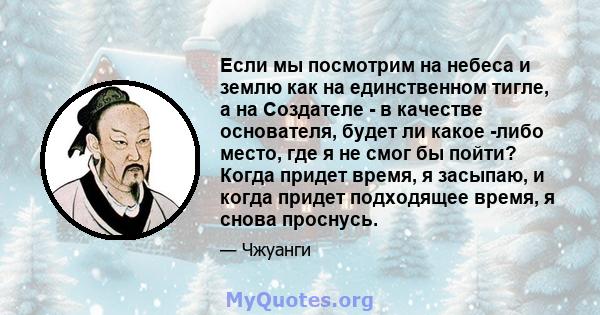 Если мы посмотрим на небеса и землю как на единственном тигле, а на Создателе - в качестве основателя, будет ли какое -либо место, где я не смог бы пойти? Когда придет время, я засыпаю, и когда придет подходящее время,