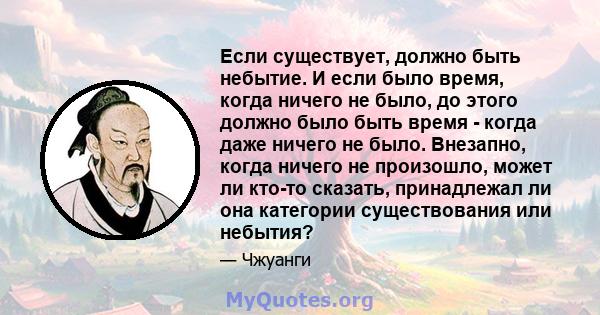 Если существует, должно быть небытие. И если было время, когда ничего не было, до этого должно было быть время - когда даже ничего не было. Внезапно, когда ничего не произошло, может ли кто-то сказать, принадлежал ли