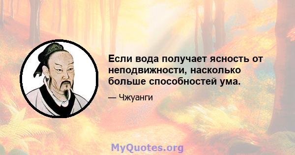 Если вода получает ясность от неподвижности, насколько больше способностей ума.