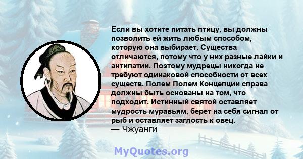 Если вы хотите питать птицу, вы должны позволить ей жить любым способом, которую она выбирает. Существа отличаются, потому что у них разные лайки и антипатии. Поэтому мудрецы никогда не требуют одинаковой способности от 