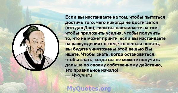 Если вы настаиваете на том, чтобы пытаться достичь того, чего никогда не достигается (это дар Дао), если вы настаиваете на том, чтобы приложить усилия, чтобы получить то, что не может прийти, если вы настаиваете на