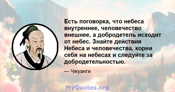 Есть поговорка, что небеса внутреннее, человечество внешнее, а добродетель исходит от небес. Знайте действия Небеса и человечества, корни себя на небесах и следуйте за добродетельностью.