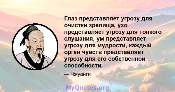 Глаз представляет угрозу для очистки зрелища, ухо представляет угрозу для тонкого слушания, ум представляет угрозу для мудрости, каждый орган чувств представляет угрозу для его собственной способности.