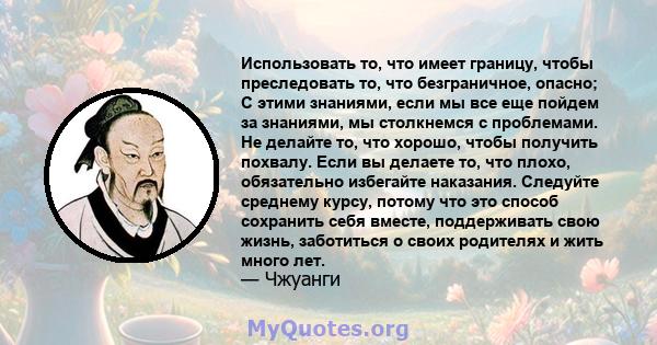 Использовать то, что имеет границу, чтобы преследовать то, что безграничное, опасно; С этими знаниями, если мы все еще пойдем за знаниями, мы столкнемся с проблемами. Не делайте то, что хорошо, чтобы получить похвалу.