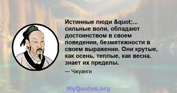 Истинные люди "... сильные воли, обладают достоинством в своем поведении, безмятежности в своем выражении. Они крутые, как осень, теплые, как весна. знает их пределы.