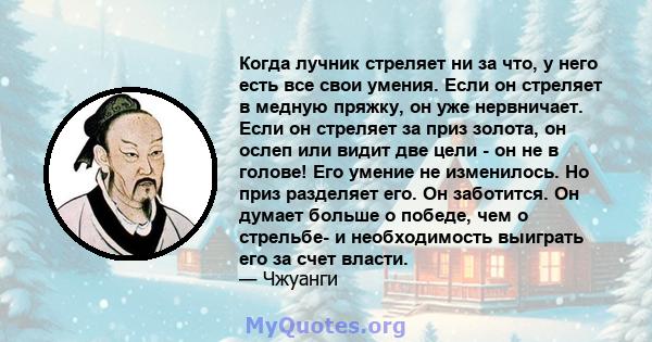 Когда лучник стреляет ни за что, у него есть все свои умения. Если он стреляет в медную пряжку, он уже нервничает. Если он стреляет за приз золота, он ослеп или видит две цели - он не в голове! Его умение не изменилось. 