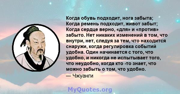 Когда обувь подходит, нога забыта; Когда ремень подходит, живот забыт; Когда сердце верно, «для» и «против» забыто. Нет никаких изменений в том, что внутри, нет, следуя за тем, что находится снаружи, когда регулировка