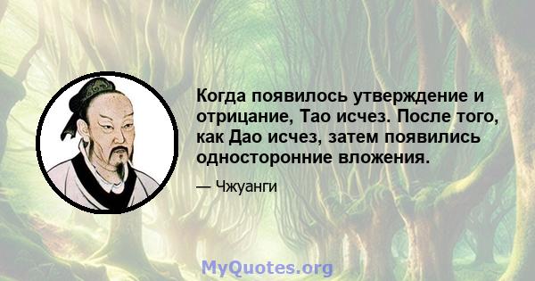 Когда появилось утверждение и отрицание, Тао исчез. После того, как Дао исчез, затем появились односторонние вложения.