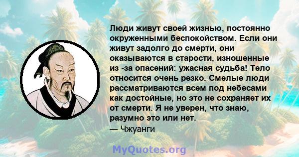 Люди живут своей жизнью, постоянно окруженными беспокойством. Если они живут задолго до смерти, они оказываются в старости, изношенные из -за опасений: ужасная судьба! Тело относится очень резко. Смелые люди