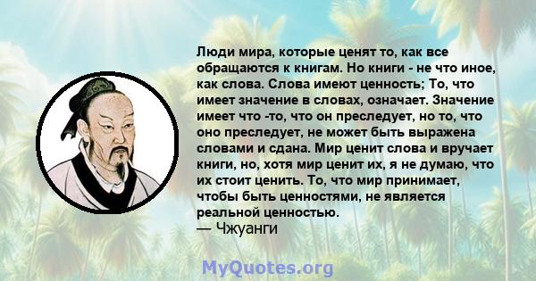 Люди мира, которые ценят то, как все обращаются к книгам. Но книги - не что иное, как слова. Слова имеют ценность; То, что имеет значение в словах, означает. Значение имеет что -то, что он преследует, но то, что оно