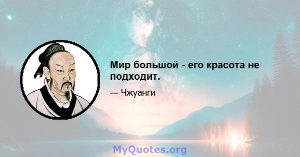 Мир большой - его красота не подходит.