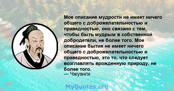 Мое описание мудрости не имеет ничего общего с доброжелательностью и праведностью, оно связано с тем, чтобы быть мудрым в собственной добродетели, не более того. Мое описание бытия не имеет ничего общего с