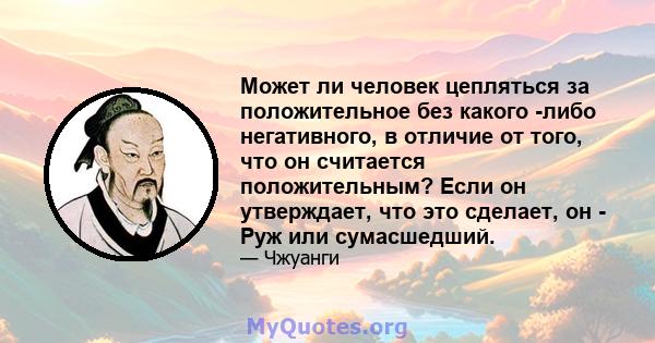 Может ли человек цепляться за положительное без какого -либо негативного, в отличие от того, что он считается положительным? Если он утверждает, что это сделает, он - Руж или сумасшедший.