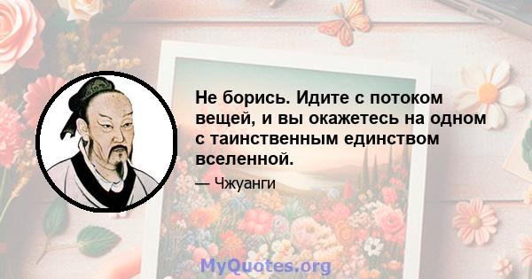 Не борись. Идите с потоком вещей, и вы окажетесь на одном с таинственным единством вселенной.