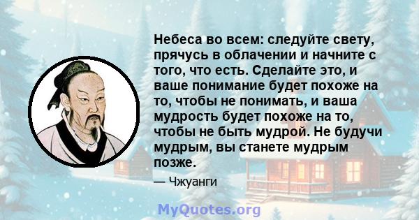 Небеса во всем: следуйте свету, прячусь в облачении и начните с того, что есть. Сделайте это, и ваше понимание будет похоже на то, чтобы не понимать, и ваша мудрость будет похоже на то, чтобы не быть мудрой. Не будучи