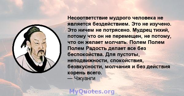 Несоответствие мудрого человека не является бездействием. Это не изучено. Это ничем не потрясено. Мудрец тихий, потому что он не перемещен, не потому, что он желает молчать. Полем Полем Полем Радость делает все без