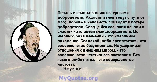 Печаль и счастье являются ересами добродетели; Радость и гнев ведут с пути от Дао; Любовь и ненависть приводят к потере добродетели. Сердце без сознания печали и счастья - это идеальная добродетель. Во -первых, без