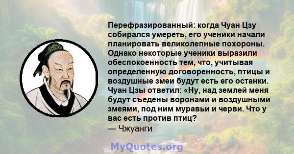 Перефразированный: когда Чуан Цзу собирался умереть, его ученики начали планировать великолепные похороны. Однако некоторые ученики выразили обеспокоенность тем, что, учитывая определенную договоренность, птицы и