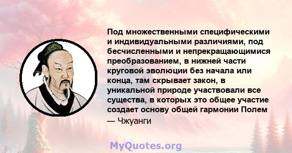 Под множественными специфическими и индивидуальными различиями, под бесчисленными и непрекращающимися преобразованием, в нижней части круговой эволюции без начала или конца, там скрывает закон, в уникальной природе