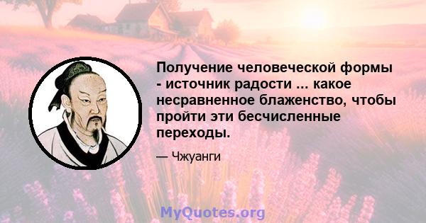 Получение человеческой формы - источник радости ... какое несравненное блаженство, чтобы пройти эти бесчисленные переходы.