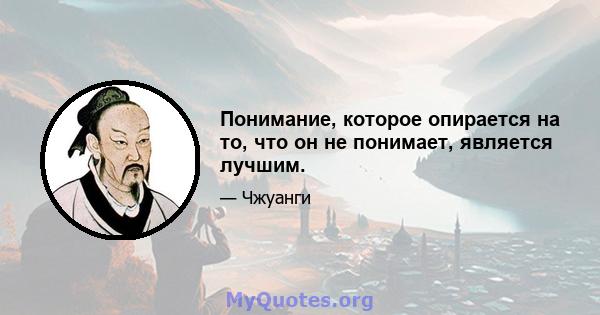 Понимание, которое опирается на то, что он не понимает, является лучшим.