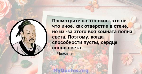 Посмотрите на это окно: это не что иное, как отверстие в стене, но из -за этого вся комната полна света. Поэтому, когда способности пусты, сердце полно света.