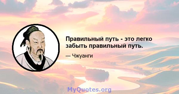 Правильный путь - это легко забыть правильный путь.