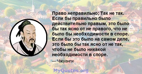 Право неправильно; Так не так. Если бы правильно было действительно правым, это было бы так ясно от не правого, что не было бы необходимости в споре. Если бы это было на самом деле, это было бы так ясно от не так, чтобы 