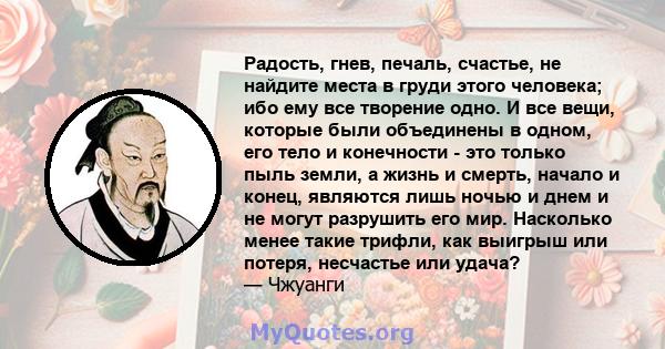 Радость, гнев, печаль, счастье, не найдите места в груди этого человека; ибо ему все творение одно. И все вещи, которые были объединены в одном, его тело и конечности - это только пыль земли, а жизнь и смерть, начало и