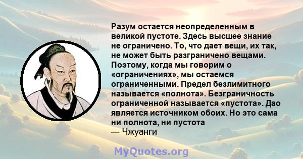 Разум остается неопределенным в великой пустоте. Здесь высшее знание не ограничено. То, что дает вещи, их так, не может быть разграничено вещами. Поэтому, когда мы говорим о «ограничениях», мы остаемся ограниченными.