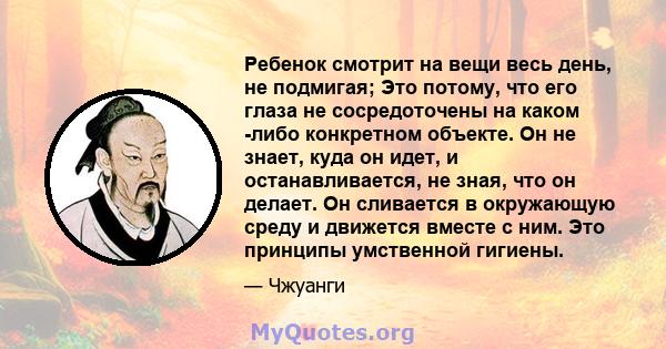 Ребенок смотрит на вещи весь день, не подмигая; Это потому, что его глаза не сосредоточены на каком -либо конкретном объекте. Он не знает, куда он идет, и останавливается, не зная, что он делает. Он сливается в