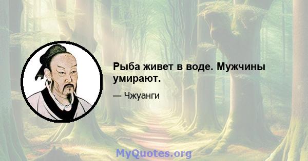 Рыба живет в воде. Мужчины умирают.