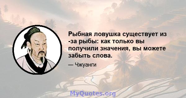 Рыбная ловушка существует из -за рыбы: как только вы получили значения, вы можете забыть слова.