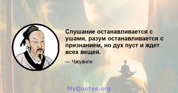 Слушание останавливается с ушами, разум останавливается с признанием, но дух пуст и ждет всех вещей.