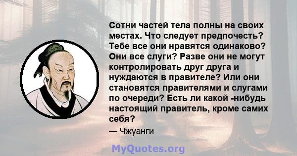 Сотни частей тела полны на своих местах. Что следует предпочесть? Тебе все они нравятся одинаково? Они все слуги? Разве они не могут контролировать друг друга и нуждаются в правителе? Или они становятся правителями и