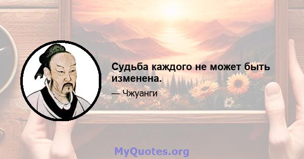 Судьба каждого не может быть изменена.