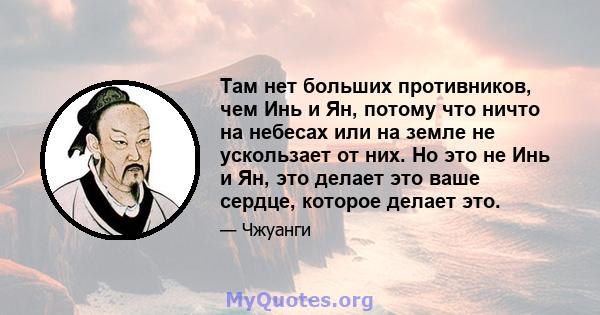 Там нет больших противников, чем Инь и Ян, потому что ничто на небесах или на земле не ускользает от них. Но это не Инь и Ян, это делает это ваше сердце, которое делает это.