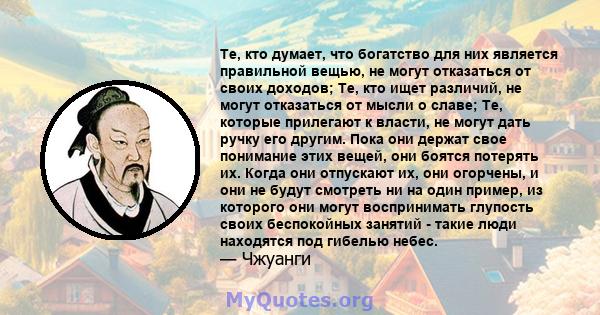 Те, кто думает, что богатство для них является правильной вещью, не могут отказаться от своих доходов; Те, кто ищет различий, не могут отказаться от мысли о славе; Те, которые прилегают к власти, не могут дать ручку его 