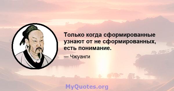 Только когда сформированные узнают от не сформированных, есть понимание.