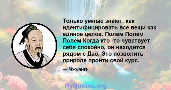 Только умные знают, как идентифицировать все вещи как единое целое. Полем Полем Полем Когда кто -то чувствует себя спокойно, он находится рядом с Дао. Это позволить природе пройти свой курс.