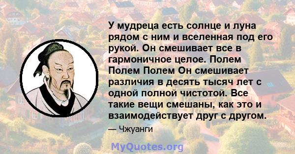 У мудреца есть солнце и луна рядом с ним и вселенная под его рукой. Он смешивает все в гармоничное целое. Полем Полем Полем Он смешивает различия в десять тысяч лет с одной полной чистотой. Все такие вещи смешаны, как