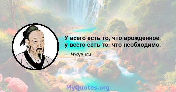 У всего есть то, что врожденное, у всего есть то, что необходимо.