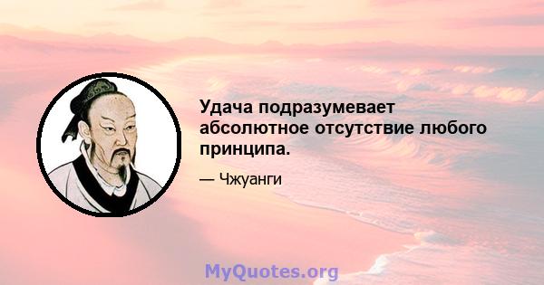 Удача подразумевает абсолютное отсутствие любого принципа.