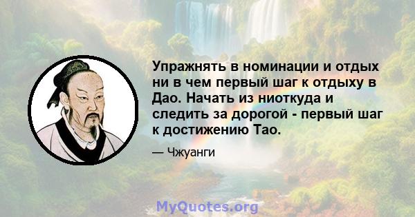 Упражнять в номинации и отдых ни в чем первый шаг к отдыху в Дао. Начать из ниоткуда и следить за дорогой - первый шаг к достижению Тао.