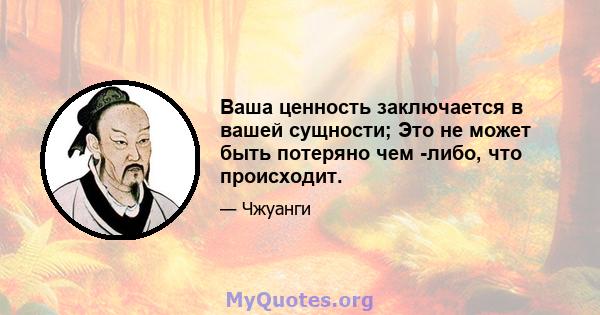 Ваша ценность заключается в вашей сущности; Это не может быть потеряно чем -либо, что происходит.