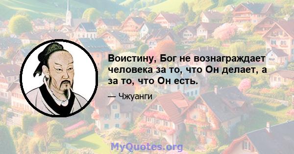 Воистину, Бог не вознаграждает человека за то, что Он делает, а за то, что Он есть.