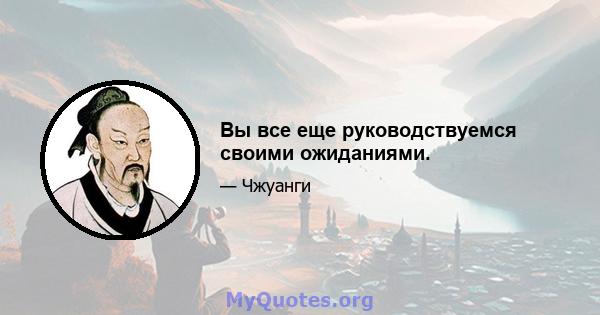 Вы все еще руководствуемся своими ожиданиями.