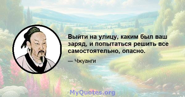 Выйти на улицу, каким был ваш заряд, и попытаться решить все самостоятельно, опасно.